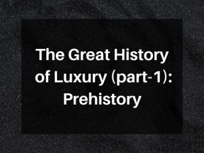 The Great History of Luxury (part-1): Prehistory