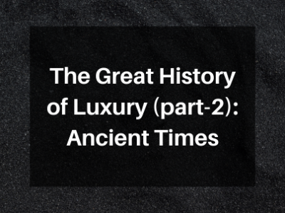 The Great History of Luxury (part-2): Ancient Times